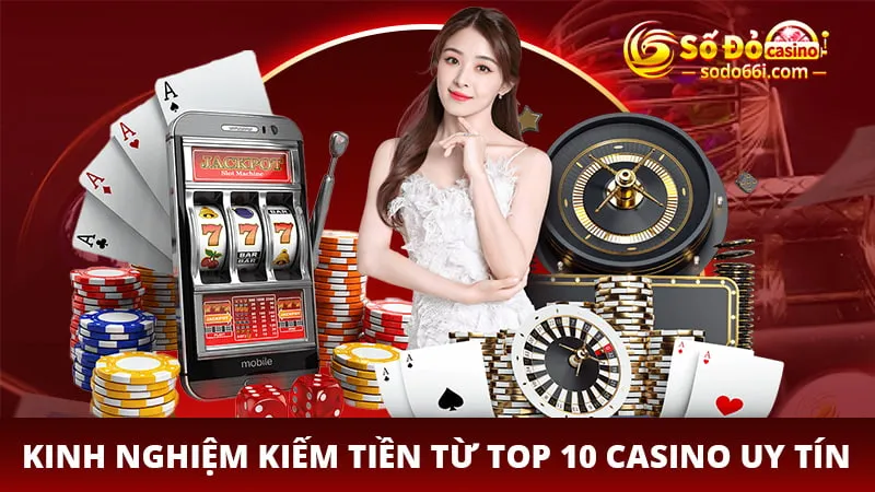 Kinh nghiệm kiếm tiền từ top 10 casino uy tín