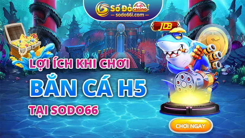 Lợi ích khi chơi bắn cá H5 tại Sodo66