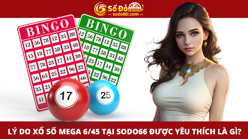 Các lý do giúp xổ số MEGA 6/45 được yêu thích là gì?