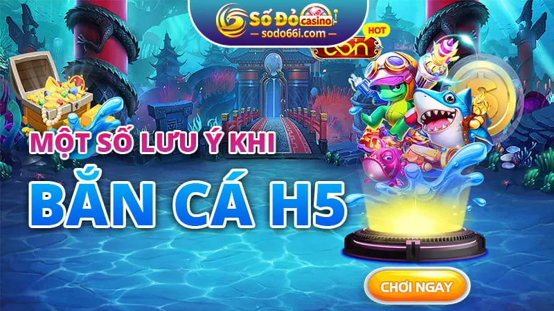 Một số lưu ý khi bắn cá H5